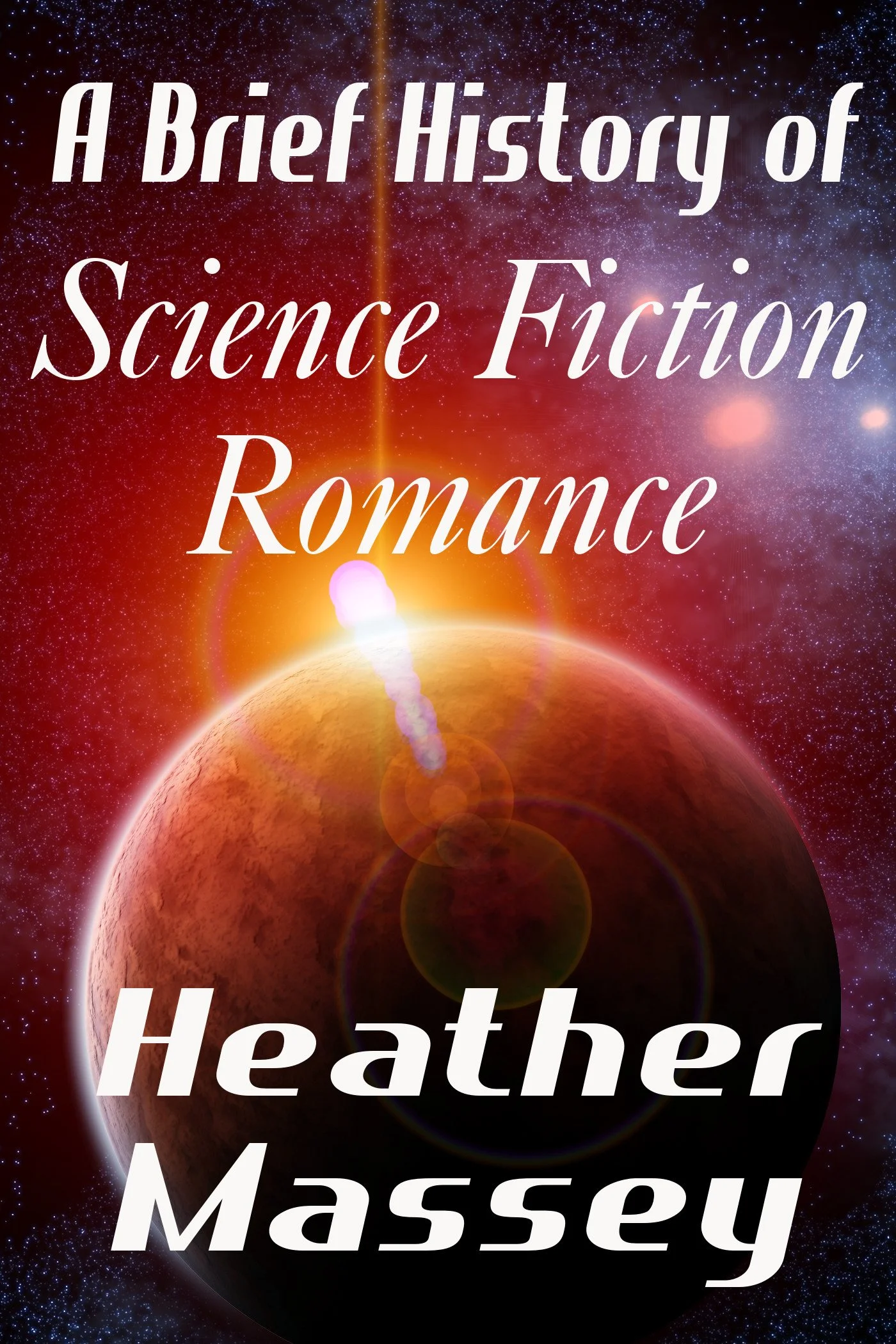 Cover for Heather Massey's non-fiction book A Brief History of Science Fiction Romance. Features the title and author name in white text against an outer space background filled with a yellow planet and stars, accented by a sun flare.