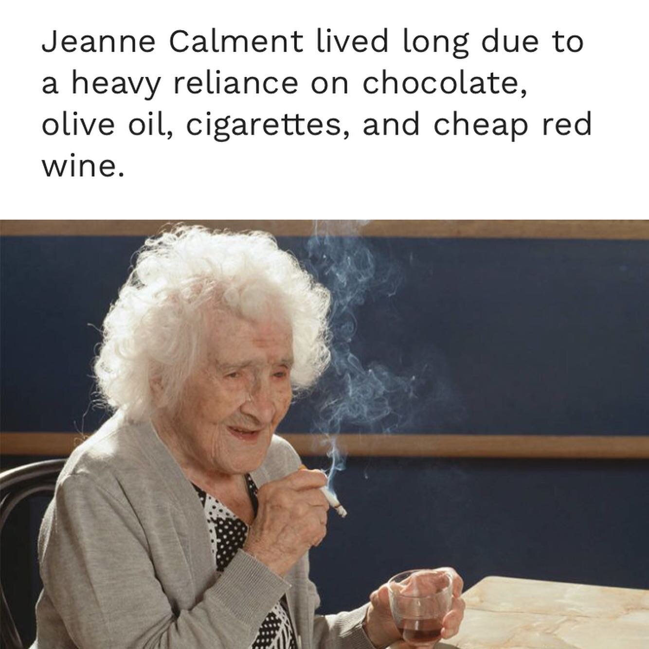 When she turned 110 Jeanne Calment said, &ldquo;I've only ever had one wrinkle, and I'm sitting on it.&rdquo;

The world&rsquo;s oldest woman lived to 122 and did whatever the hell she wanted. Which included dousing her body in olive oil every day, a