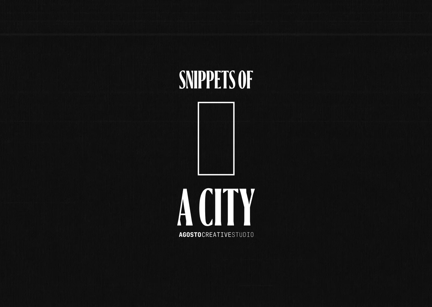 Texto en fondo negro que dice 'Snippets of a City' y 'AGOSTO CREATIVE STUDIO' con un marco cuadrado en el centro.
