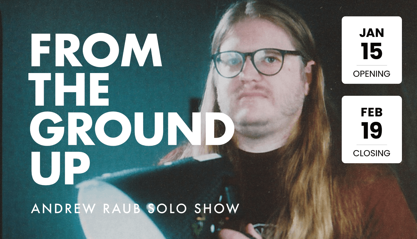 From the Ground Up - Andrew Raub Solo Show - Opening Night