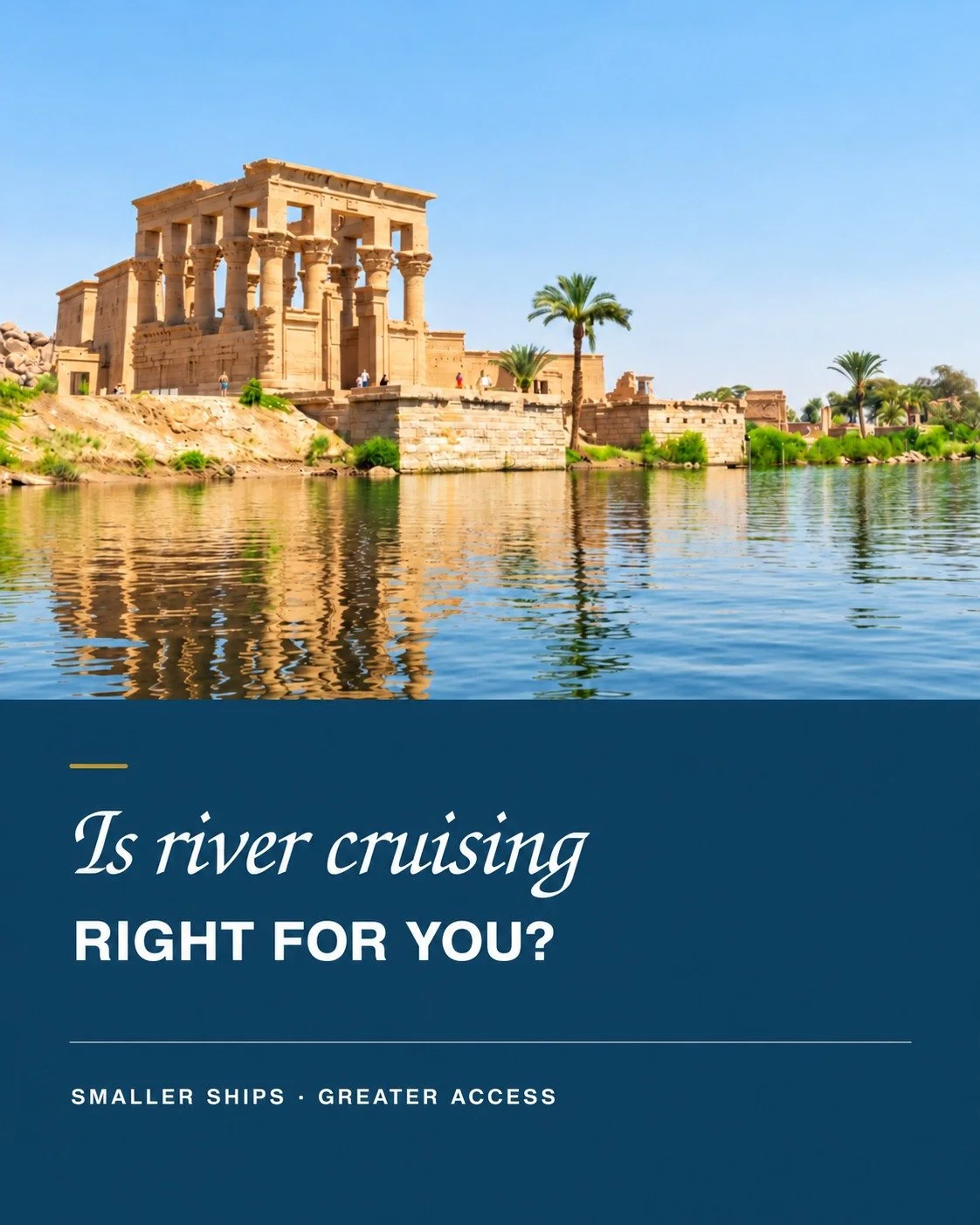 On the Nile in southern Egypt, the ancient Philae Temple rises directly from the water&mdash;a striking example of the perspective river travel can offer.

River cruising particularly suits travellers who value smaller ships, destination-rich itinera