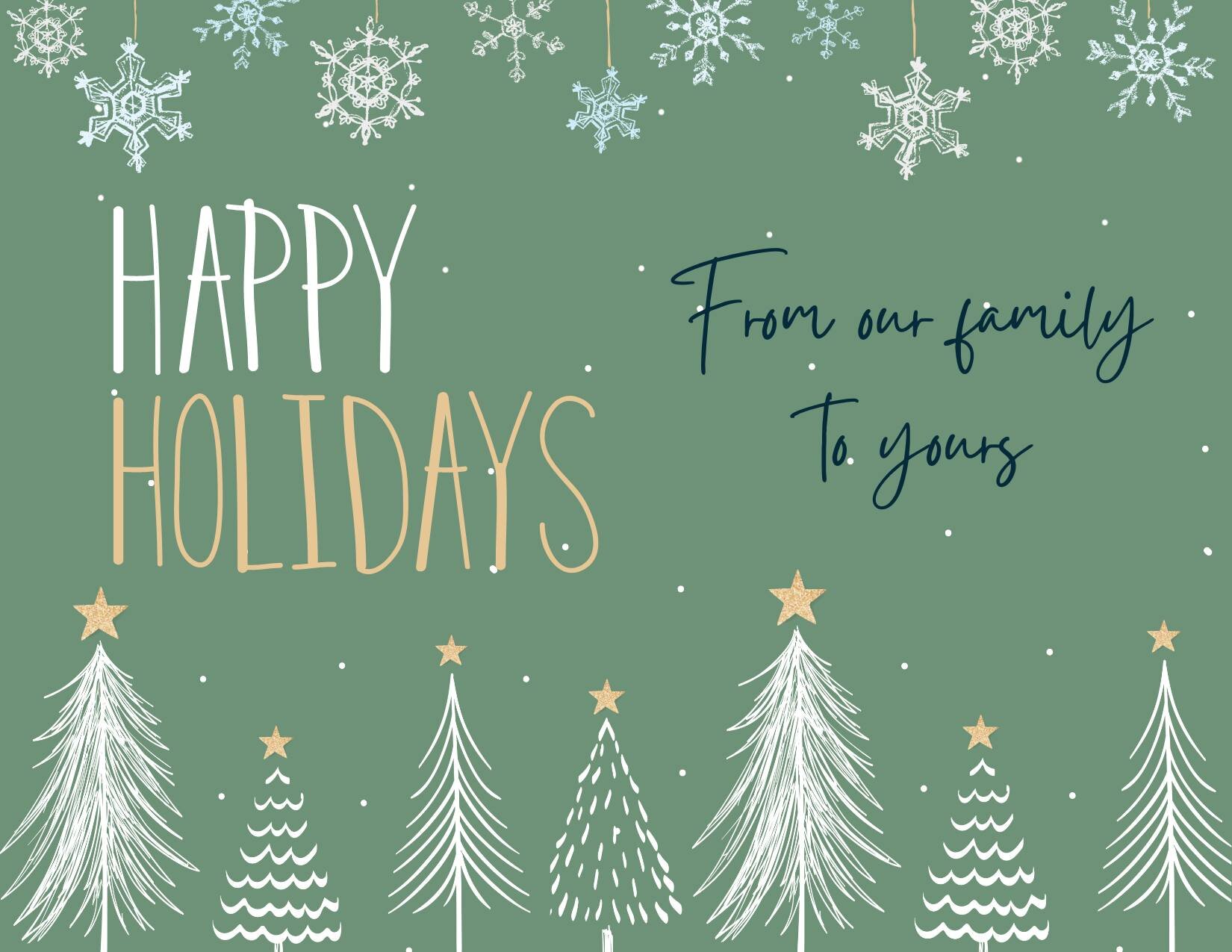 Happy Holidays, from our family to yours. Thank you for a memorable year and best wishes for a safe and prosperous New Year!