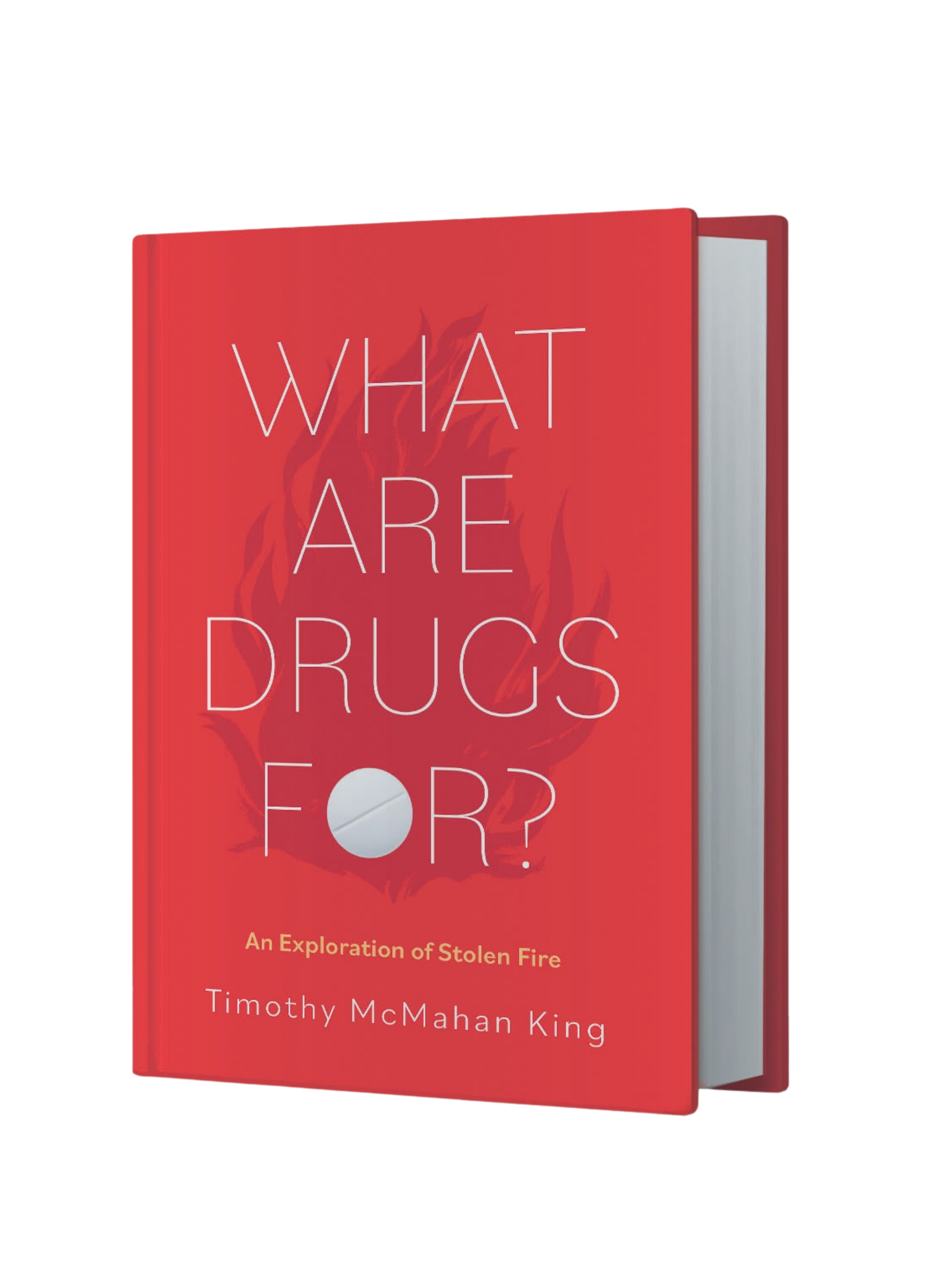 A 3D Image of the cover of What Are Drugs For? An exploration of stolen fire. The cover includes a flame as a background and the "o" in "for" is represented by a pill.