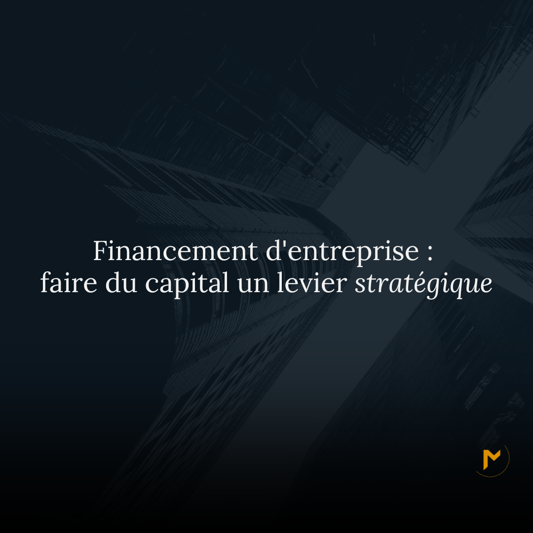 Financement d'entreprise : faire du capital un levier stratégique