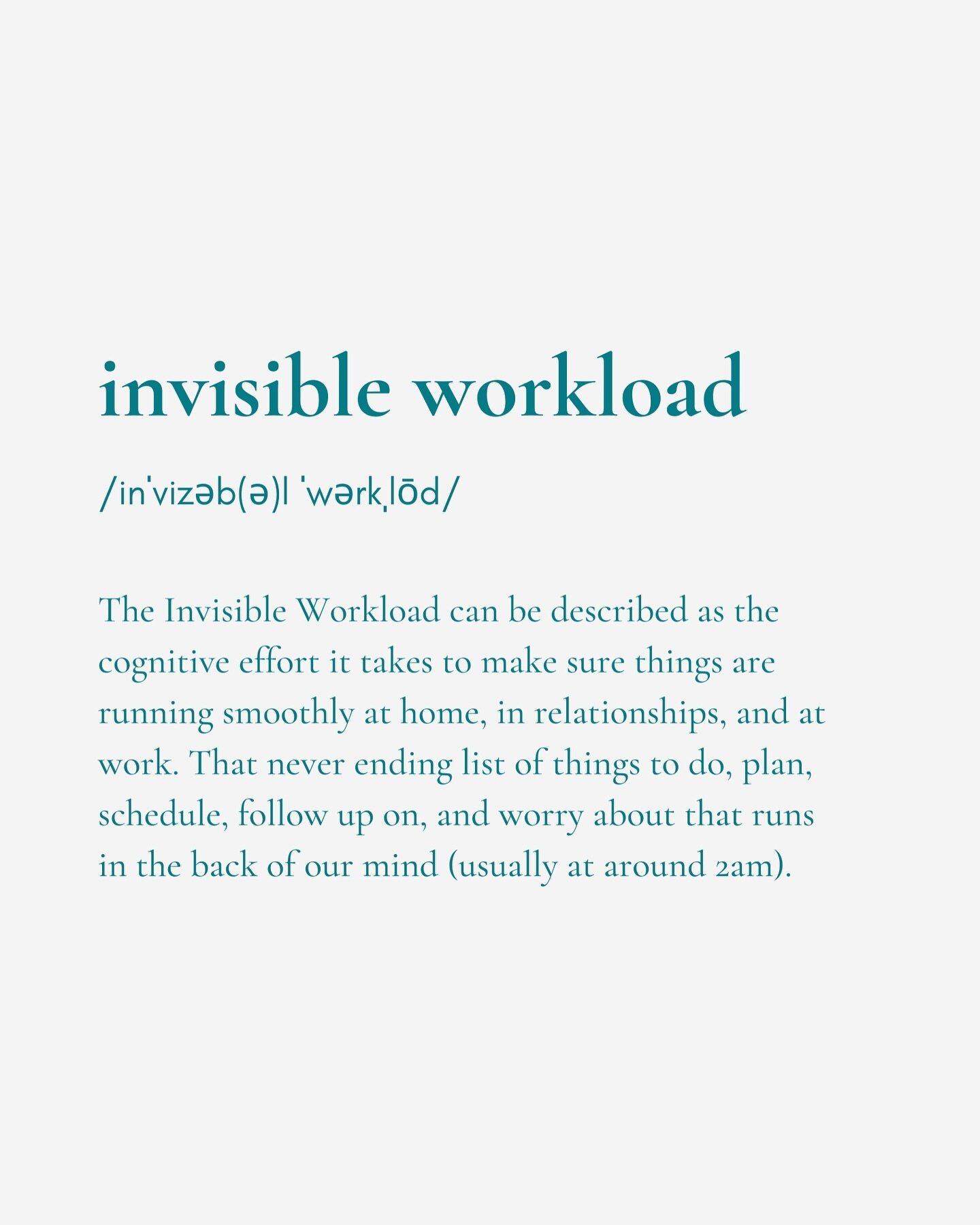 The Invisible Workload can be described as the cognitive effort it takes to make sure things are running smoothly at home, in relationships, and at work. That never ending list of things to do, plan, schedule, follow up on, and worry about that runs 