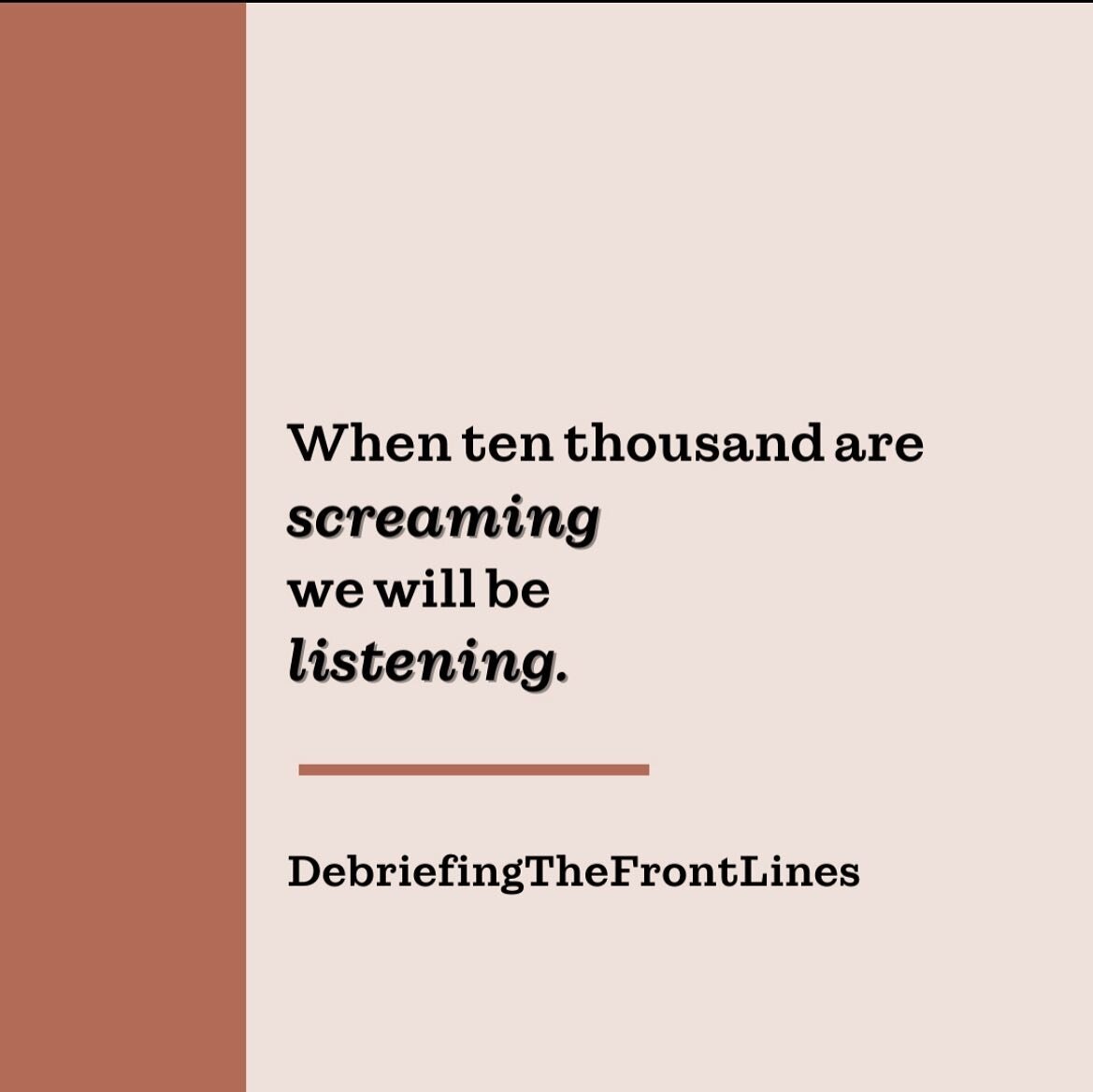 If right now, the messages feel overstimulating and noisy, superficial or maybe even trite. 

Remember&hellip; 

When ten thousand are screaming, we will be listening. 

There are those on the front lines and there are those caring for the front line