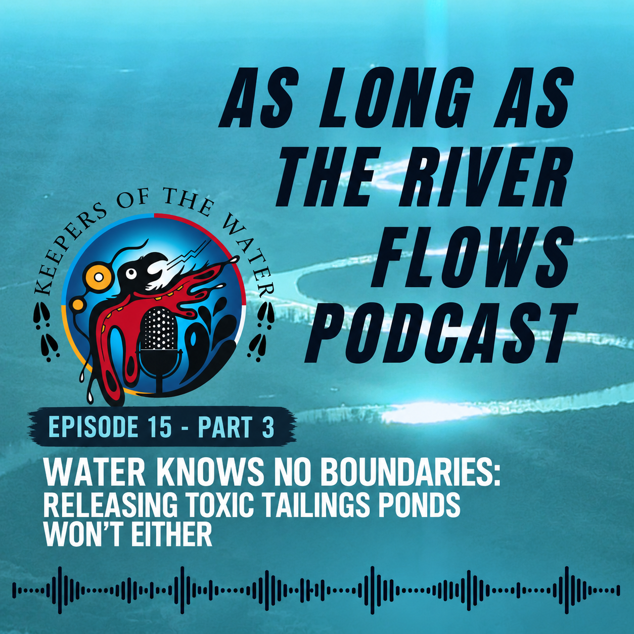 Episode 15 - Part 3 - Water Knows No Boundaries: Releasing Toxic Tailings Ponds Won’t Either