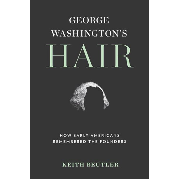 George Washington’s Hair- How Early American Remembered the Founders.jpeg