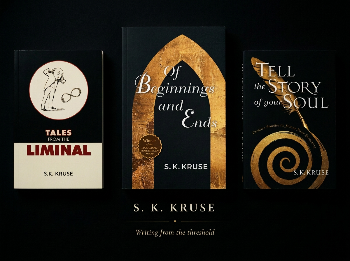 Tales From the Liminal, Of Beginnings and Ends, and Tell the Story of Your Soul by S. K. Kruse