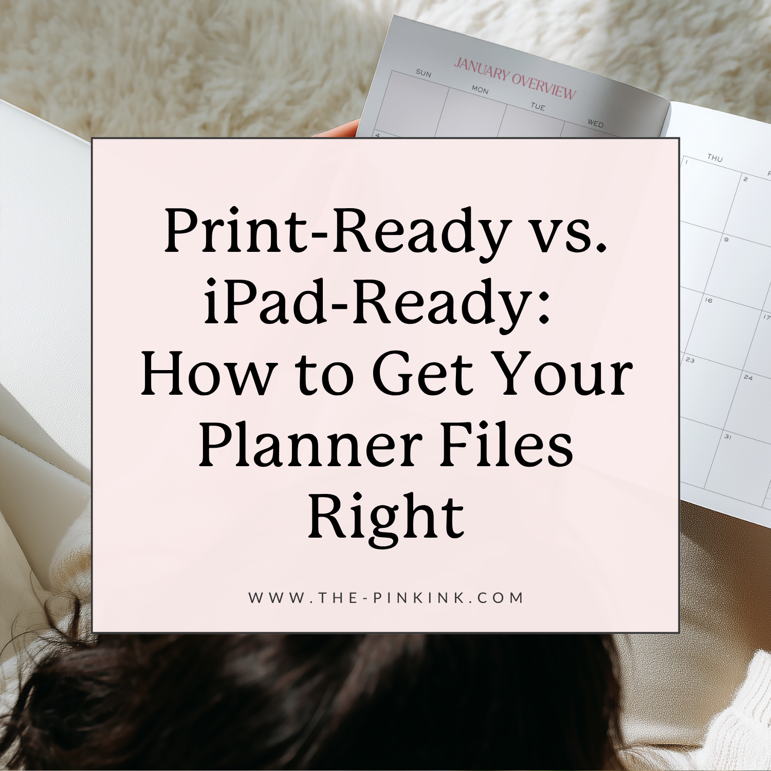 Print-Ready vs. iPad-Ready: How to Get Your Planner Files Right