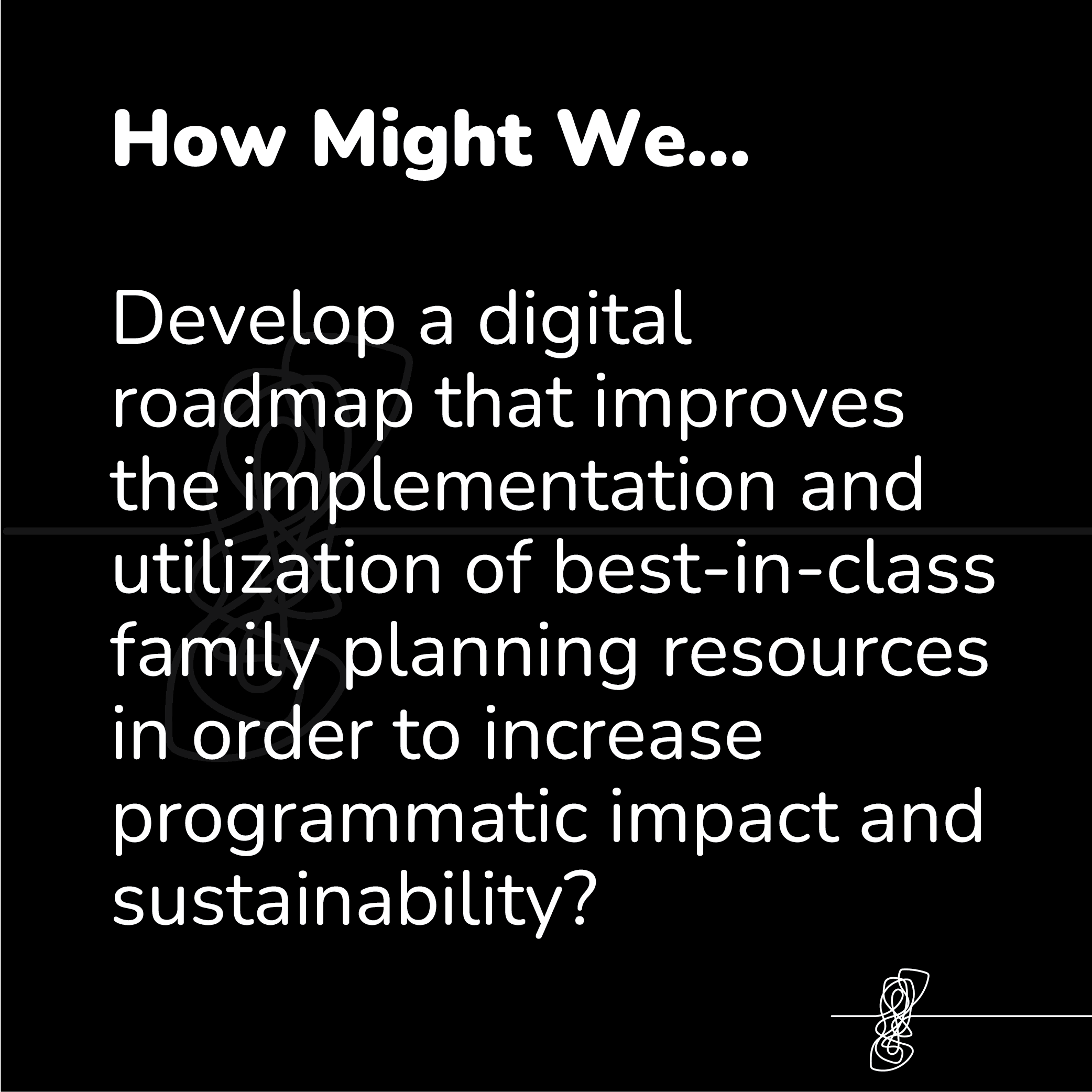 Text on black background reading: "How Might We... Develop a digital roadmap that improves the implementation and utilization of best-in-class family planning resources in order to increase programmatic impact and sustainability?"