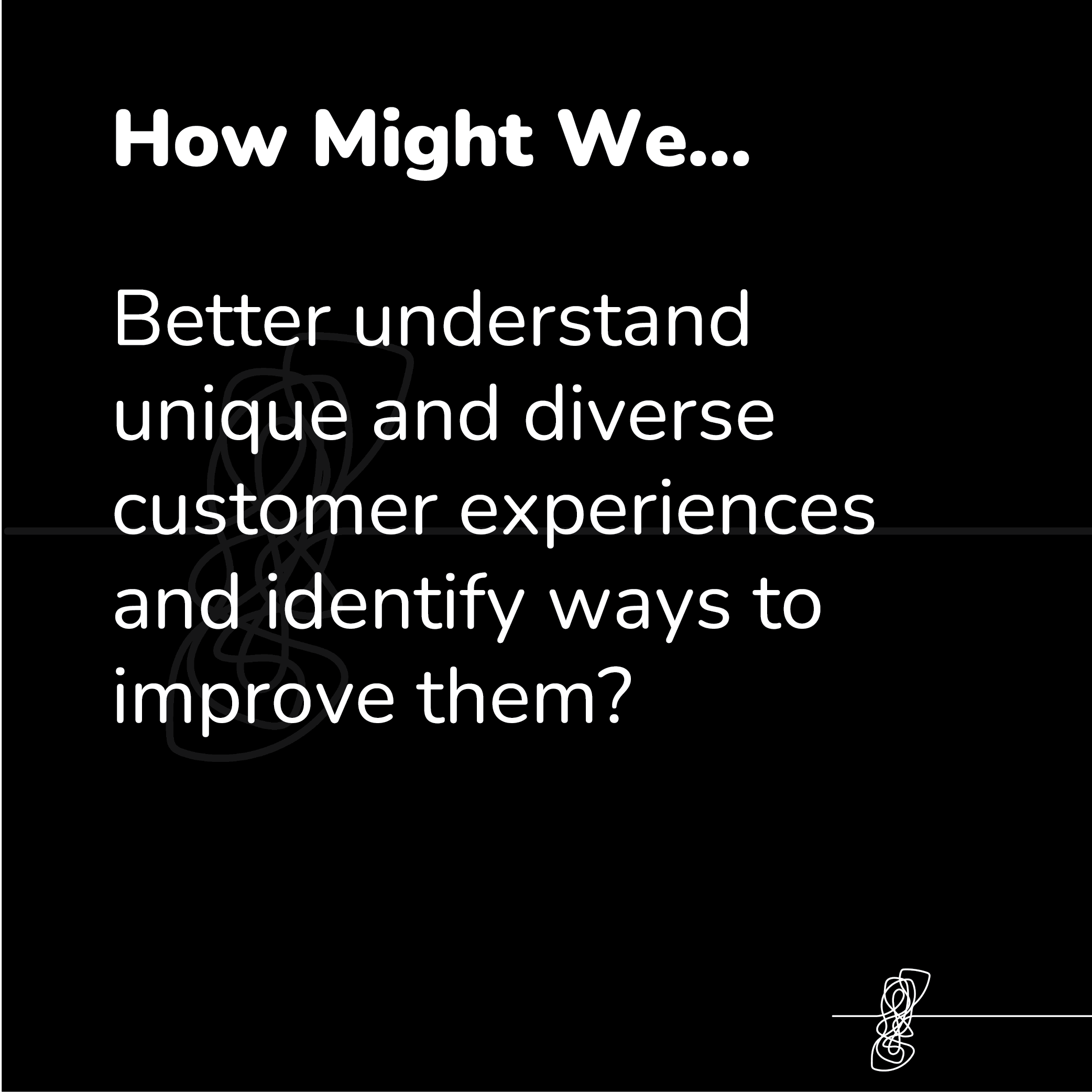 Text on a dark background reads: 'How Might We… Better understand unique and diverse customer experiences and identify ways to improve them?'