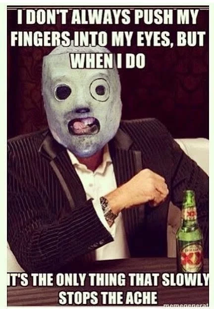A person wearing a mask with holes for eyes and mouth, sitting at a table with a green bottle, with text overhead that says, 'I don't always push my fingers into my eyes, but when I do, it's the only thing that slowly stops the ache.'