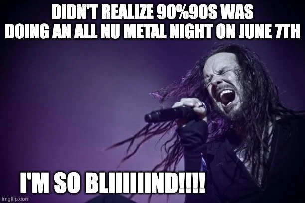 A singer passionately performing with long curly hair and a microphone, with bold white text overlayed saying, "Didn’t realize 90's 90s was doing an all nu metal night on June 7th. I'm so bliiinding!!!!"