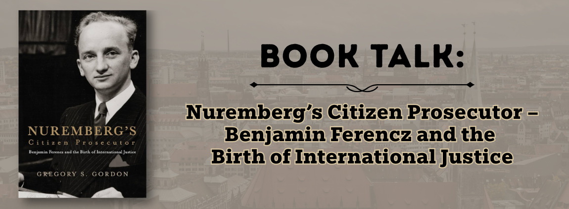 Book Talk: Nuremberg’s Citizen Prosecutor – Benjamin Ferencz and the Birth of International Justice