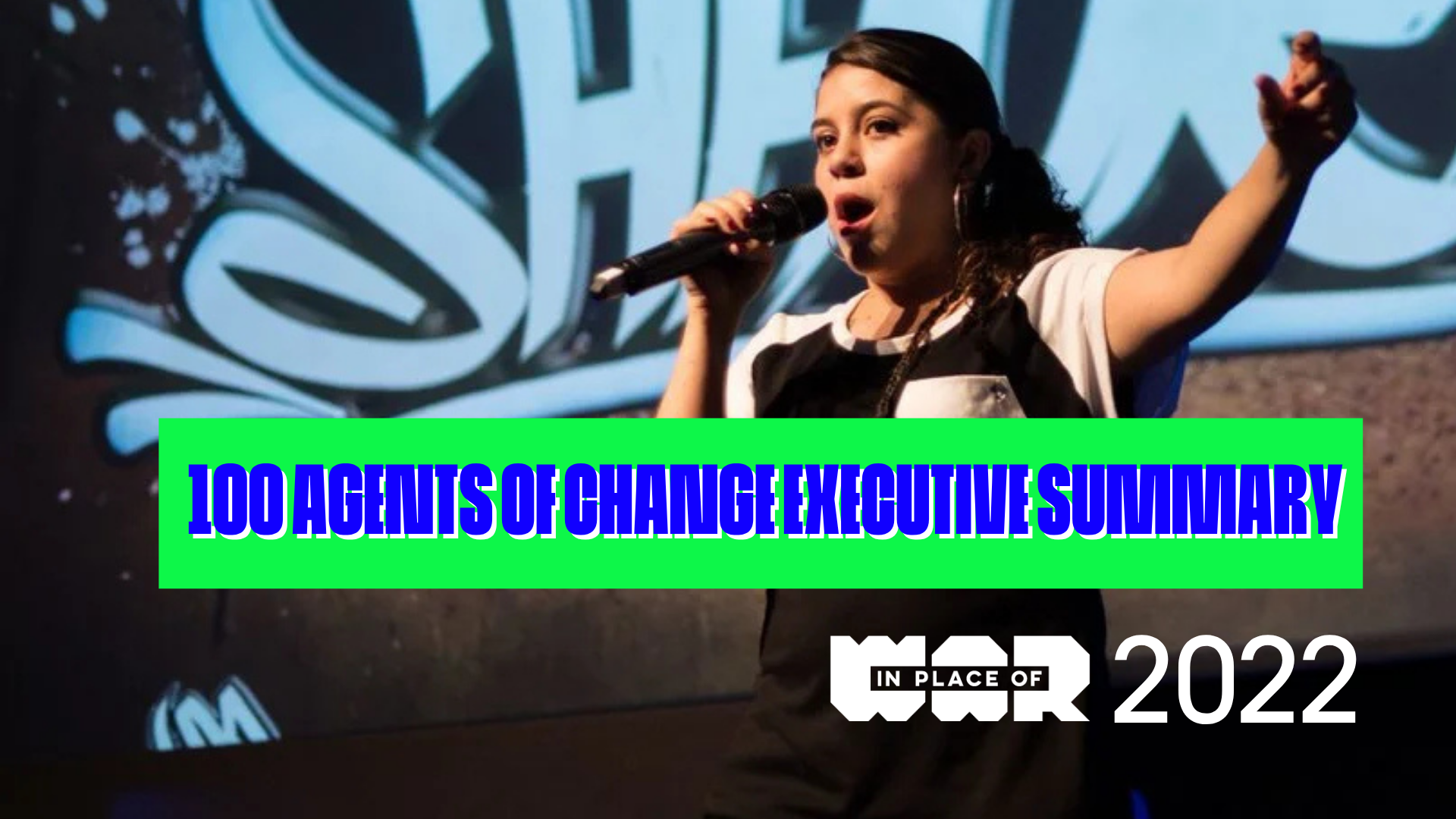 An image of a girl speaking into a microphone in front of graffiti on stage. Text reads: 100 Agents of Change, Executive Summary, 2022, with the In Place of War logo.