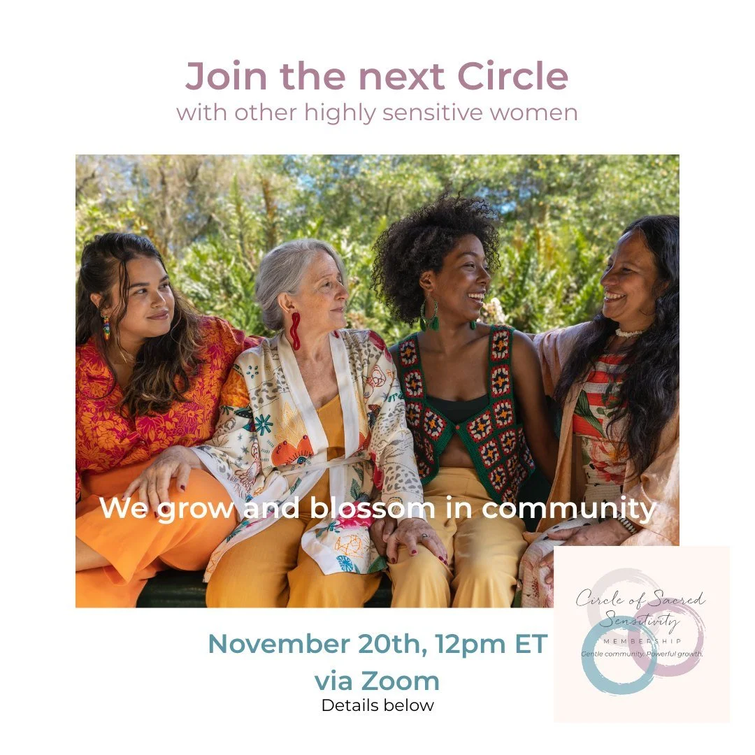 Our Circle of Sacred Sensitivity meets again on Thursday, November 20th.
We meet via Zoom to get acquainted, connect, laugh, join forces, and build our community of highly sensitive women.
I think we need each other more than ever. And a Circle of