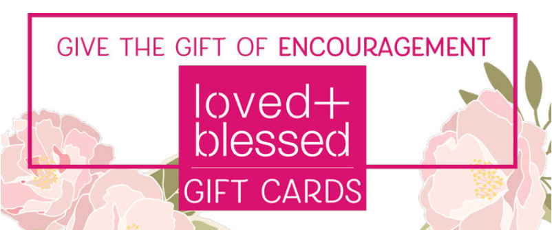 When you want to send encouragement, but don’t know exactly what she needs to hear, send a loved+blessed gift card.