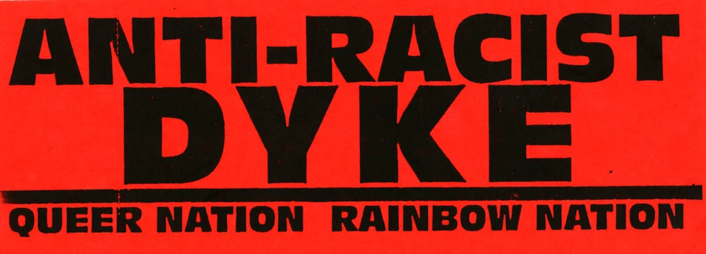 ​Queer Nation. "Anti-Racist Dyke," c.early 1990s. Sticker. Judy Sisneros ACT UP/Los Angeles Records, ONE Archives at the USC Libraries.