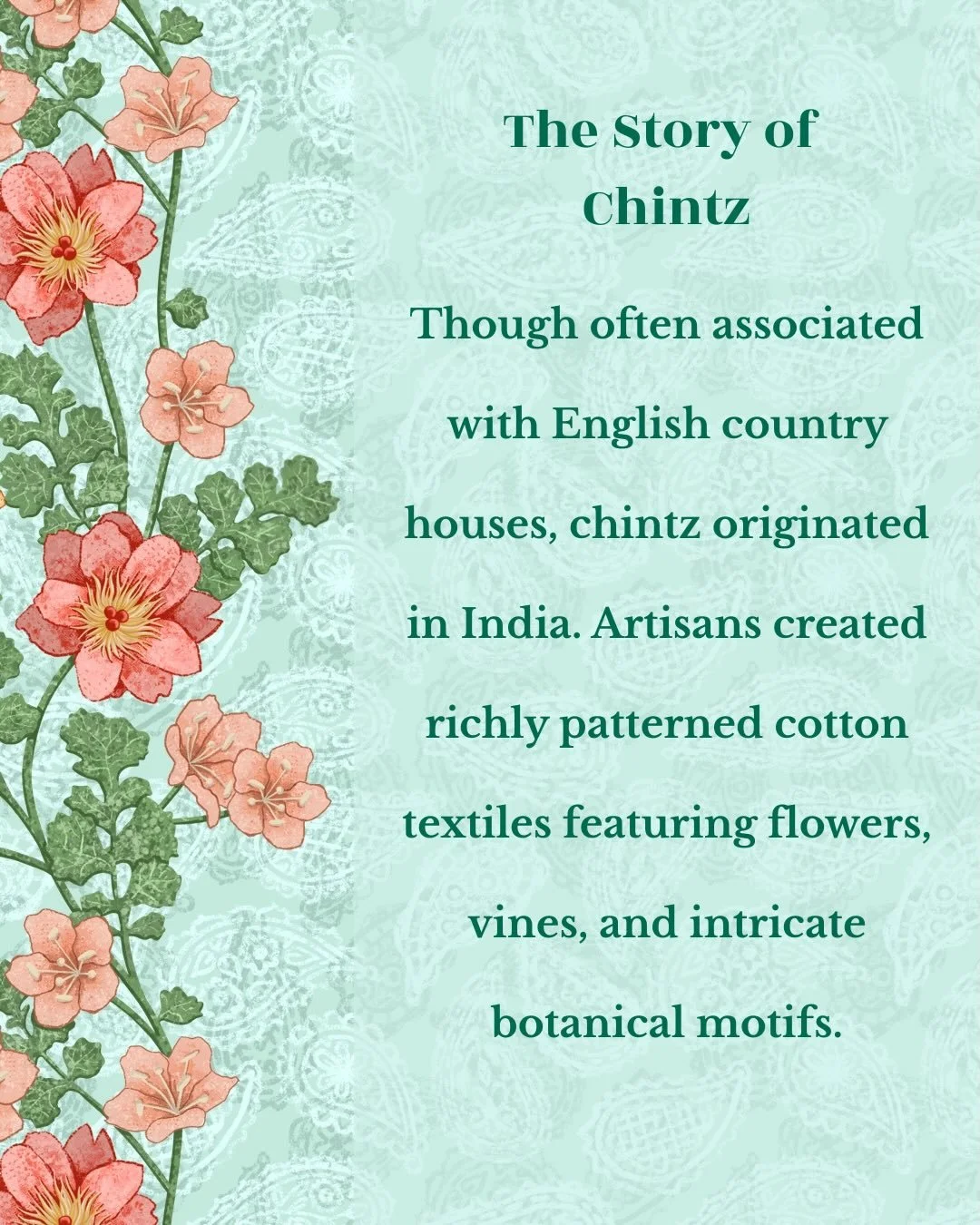 Before chintz became associated with English country houses, it began as beautifully painted and printed cotton textiles created by artisans in India.

While working on my Coromandel collection for the Spoonflower Chintz Revival challenge, I found my