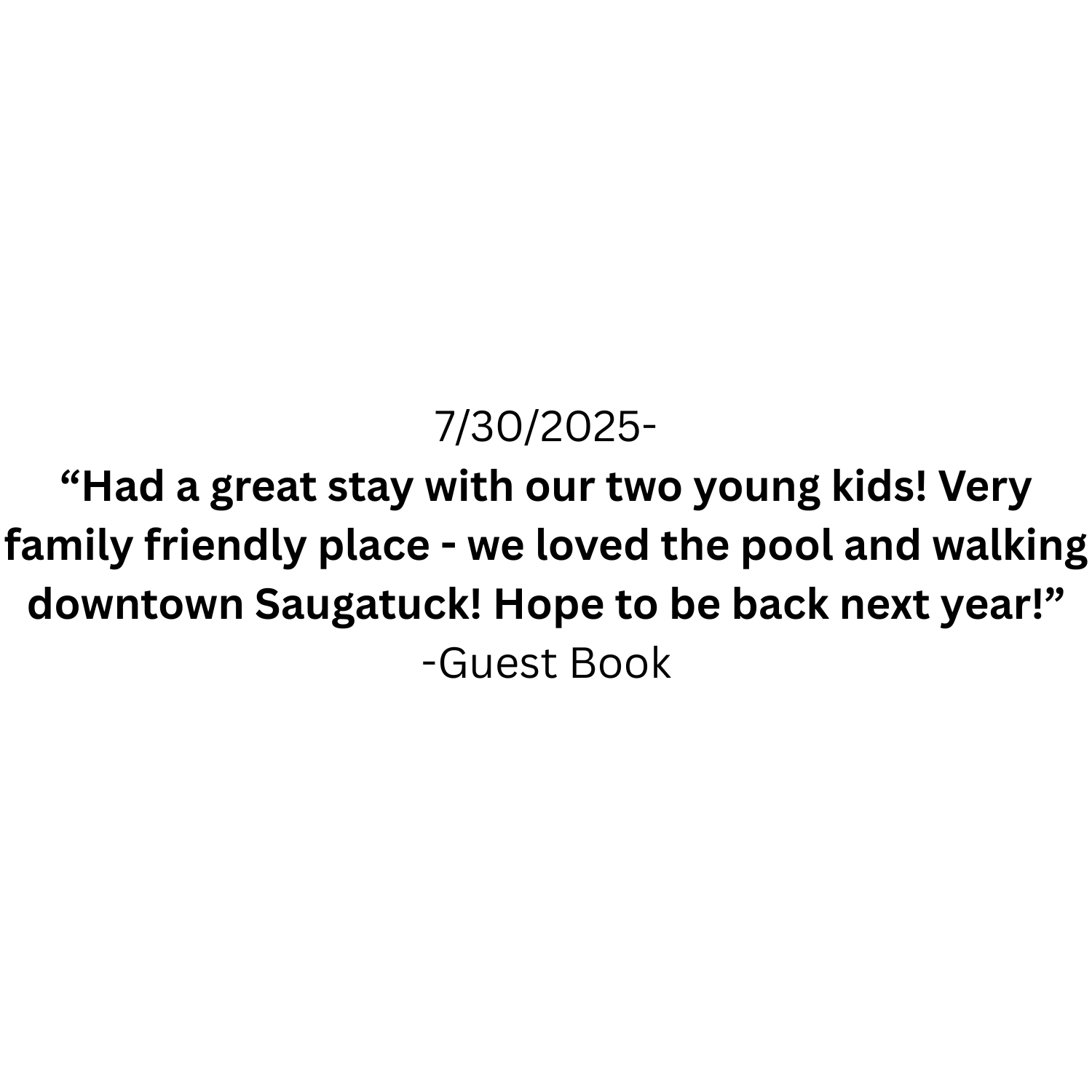 Guest book page dated 7/30/2025 with a handwritten message praising a stay at a family-friendly place with a pool and walking distance to downtown Saugatuck, expressing hope to return next year.