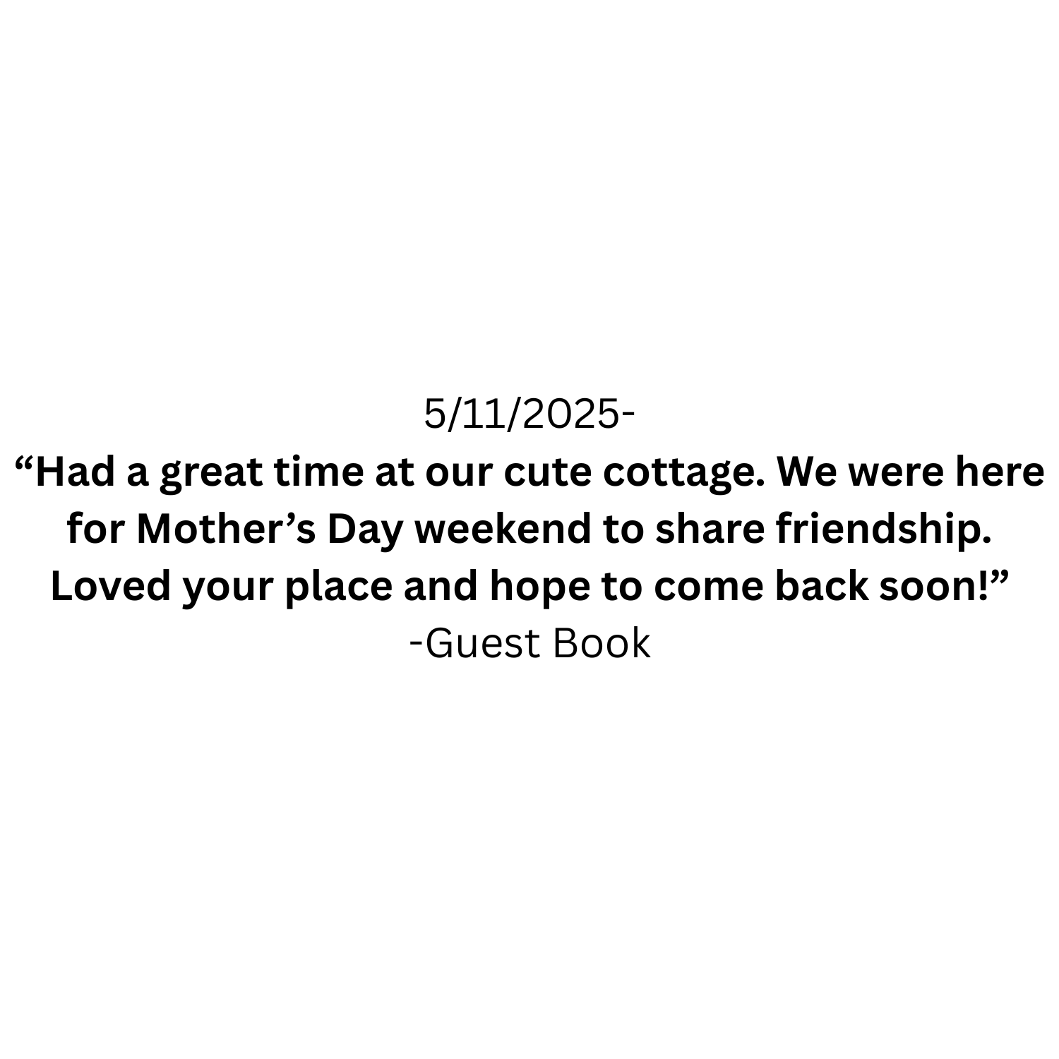 A guest book page with a handwritten note dated 5/11/2025. The note reads: "Had a great time at our cute cottage. We were here for Mother’s Day weekend to share friendship. Loved your place and hope to come back soon!" The note is signed with '-Guest Book'.