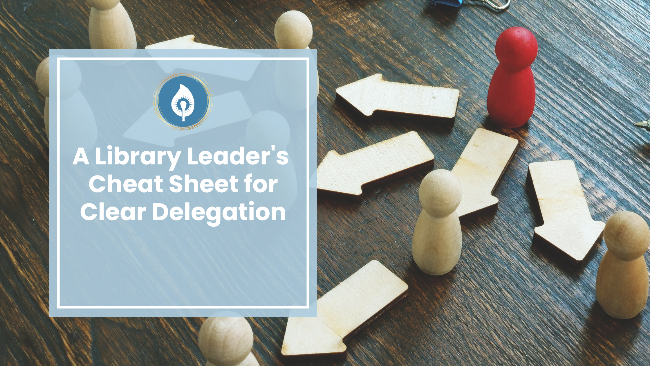 The Library Leader's Cheat Sheet for Clear Delegation