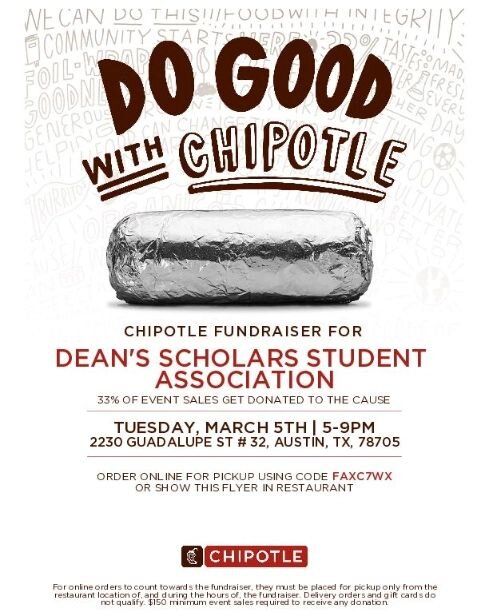 Hey guys! We have a Chipotle fundraiser to support our Distinguished Lecture Series this spring (DLS; details coming soon!) on March 5th from 5-9 PM, at the Chipotle on Guad. Makre sure to use the online code (with pickup during this time), show this