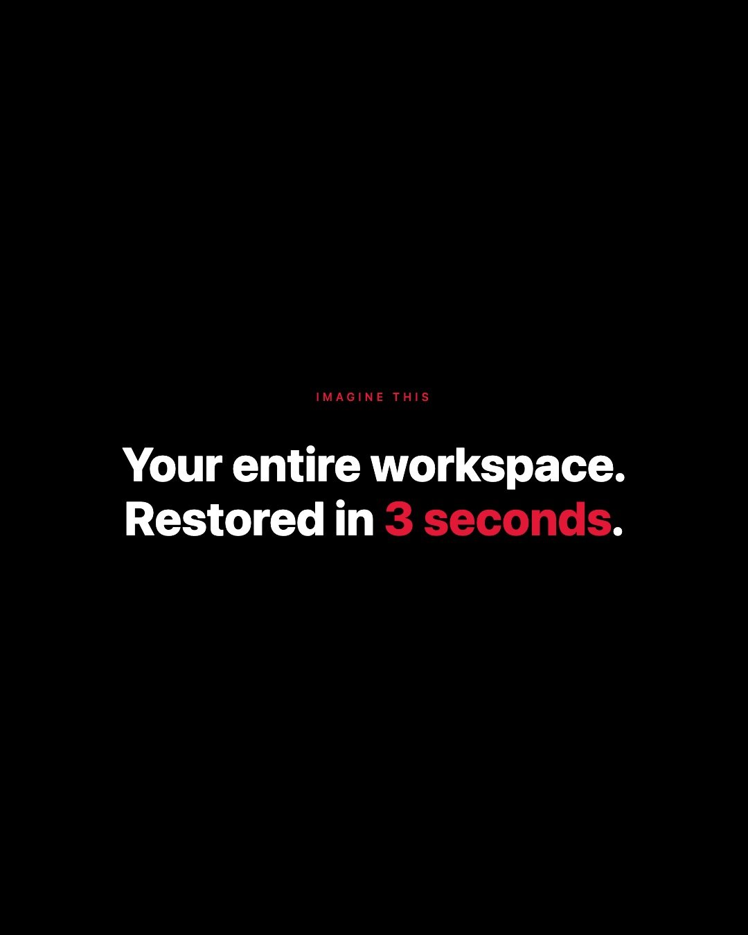 The old way:

Open Chrome. Wait. Open Slack. Open VS Code. Open Figma. Find the right file. Wait. Open the right tabs -- which ones were they again? Arrange your windows. Open the terminal. Navigate to the right directory. Open your notes. Try to rem