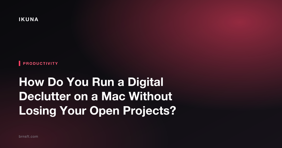 How Do You Run a Digital Declutter on a Mac Without Losing Your Open Projects?