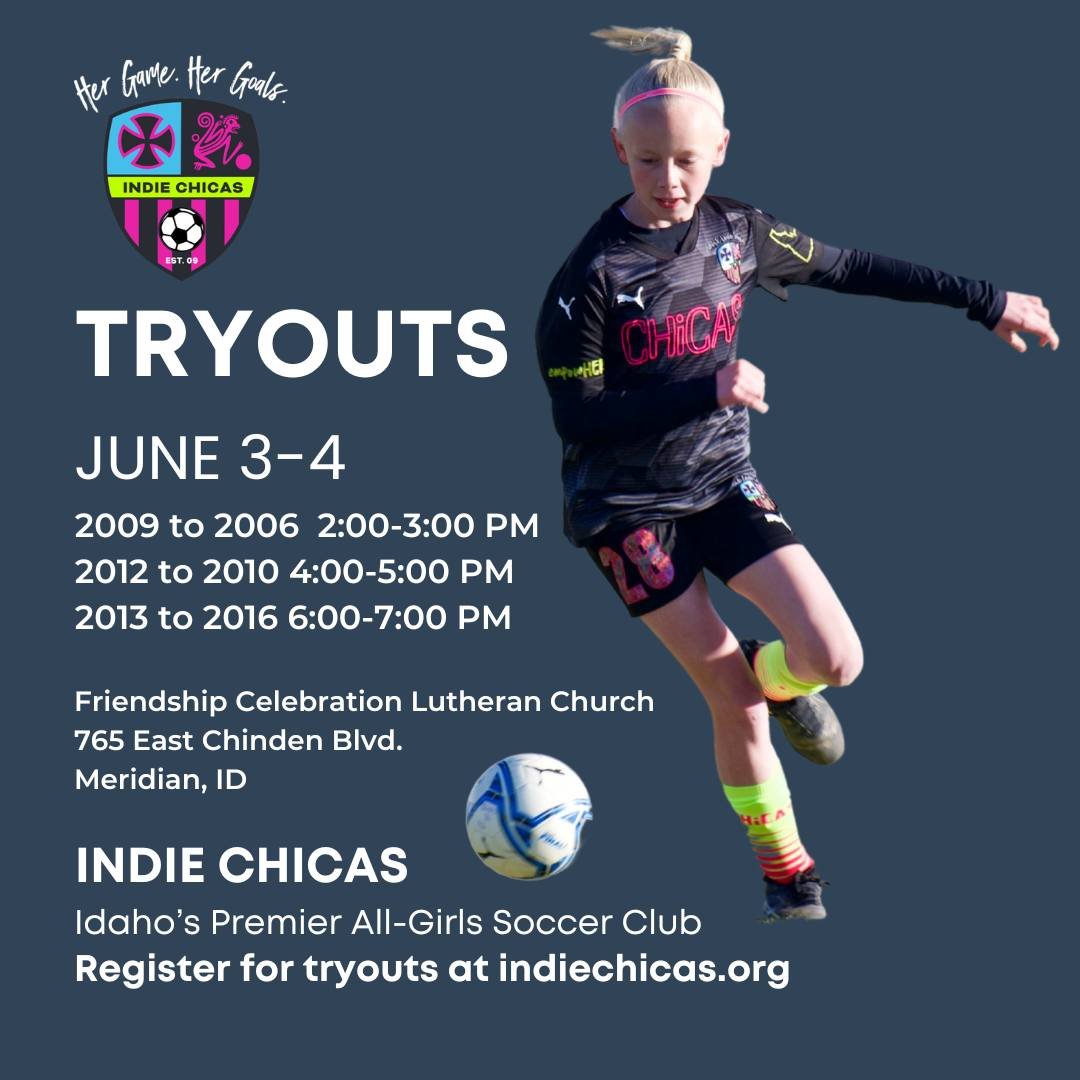Join Idaho's Premier All-Girls Soccer Club. 
Tryouts for ages 8-17.
June 3-4
2009 to 2006  2:00-3:00 PM 
2012 to 2010 4:00-5:00 PM
2013 to 2016 6:00-7:00 PM

At the Friendship Celebration Lutheran Church
765 East Chinden Blvd. 
Meridian, ID

* Regist