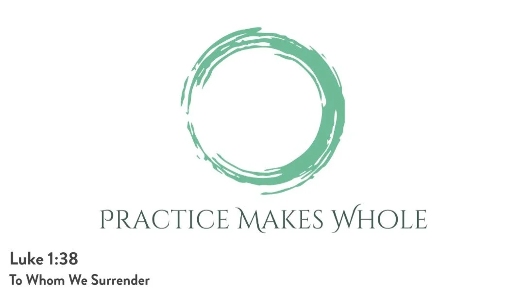 Practice Makes Whole | Advent - To Whom We Surrender