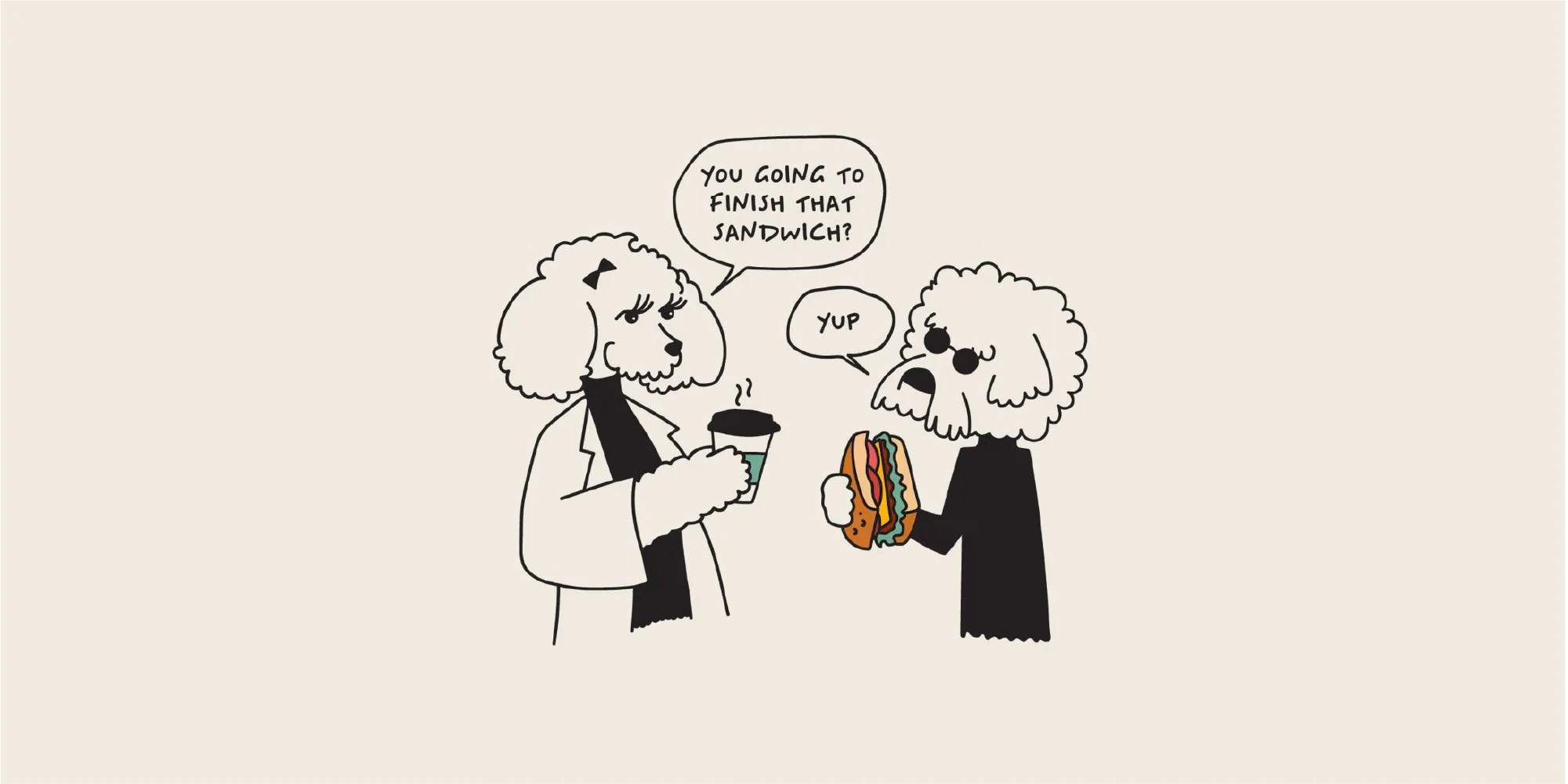 Two dogs having a conversation. The dog on the left, wearing a white jacket, is holding a cup of coffee and asking, 'You going to finish that sandwich?' The dog on the right, wearing sunglasses, is holding a large sandwich and replying, 'Yup.'