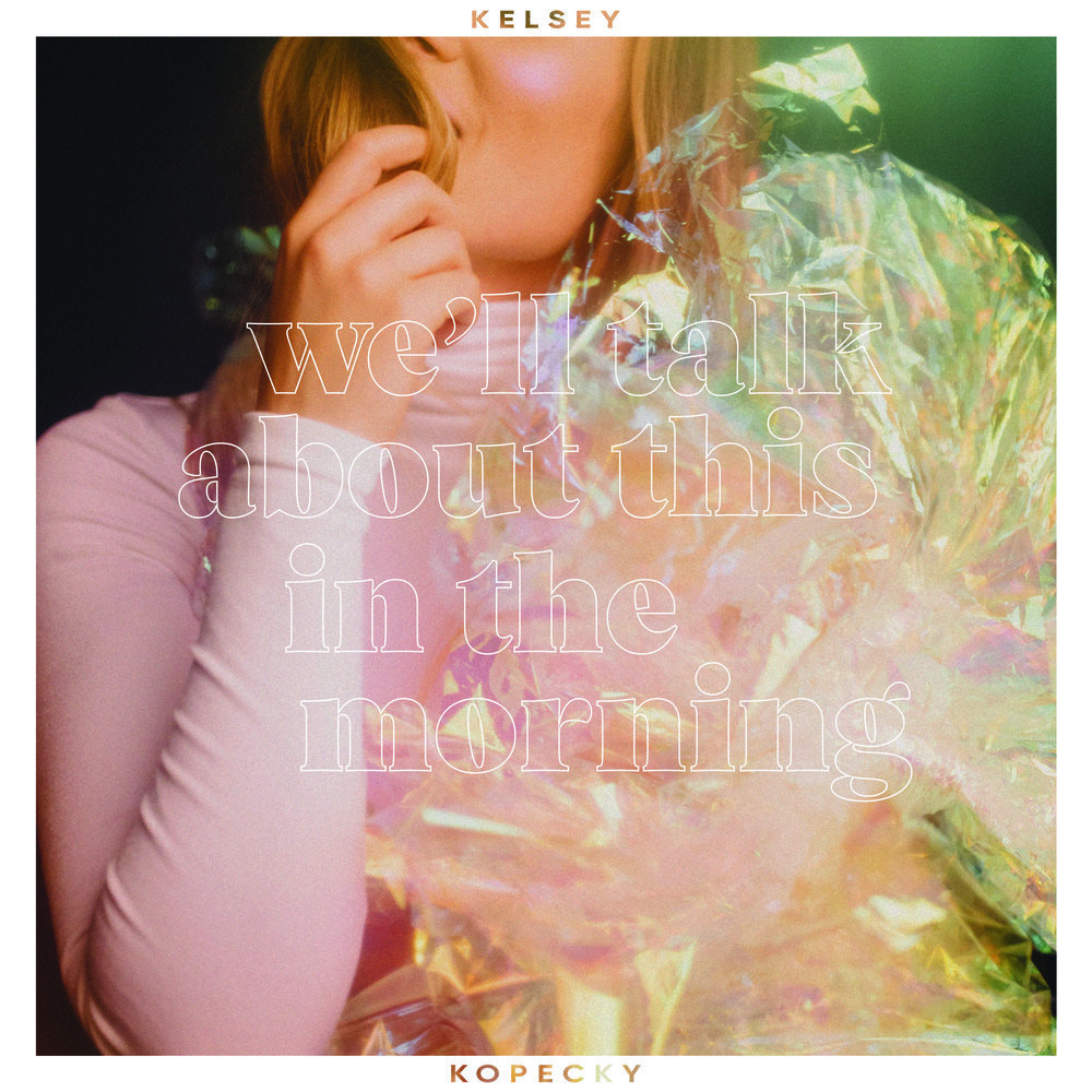 KELSEY+KOPECKY_WE'LL+TALK+ABOUT+THIS+IN+THE+MORNING.jpg