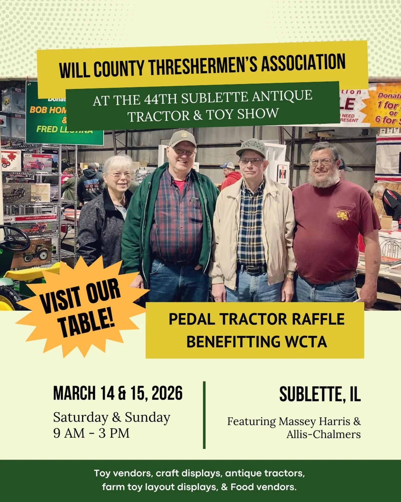 Join us at the 44th Sublette Antique Tractor &amp; Toy Show, March 14 &amp; 15.

Visit the Will County Threshermen&rsquo;s Association table to purchase Pedal Tractor Raffle tickets benefiting WCTA and pick up information about our annual show.

Subl