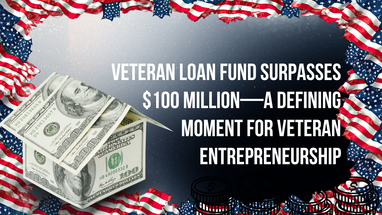 Veteran Loan Fund Surpasses $100 Million—A Defining Moment for Veteran Entrepreneurship