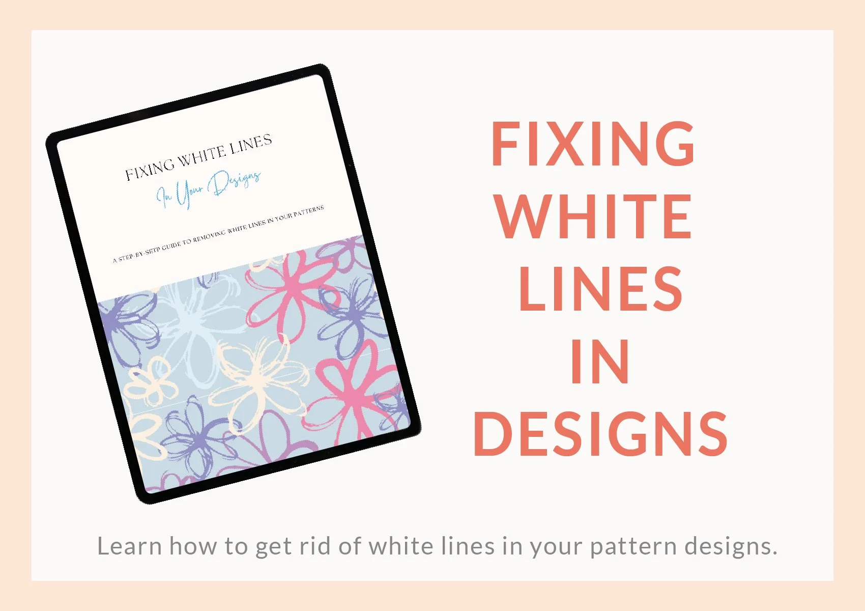 Promotional graphic for a guide titled "Fixing White Lines In Your Designs" showing a tablet with a floral pattern and the text "Fixing White Lines in Your Designs" on a white background with peach borders.