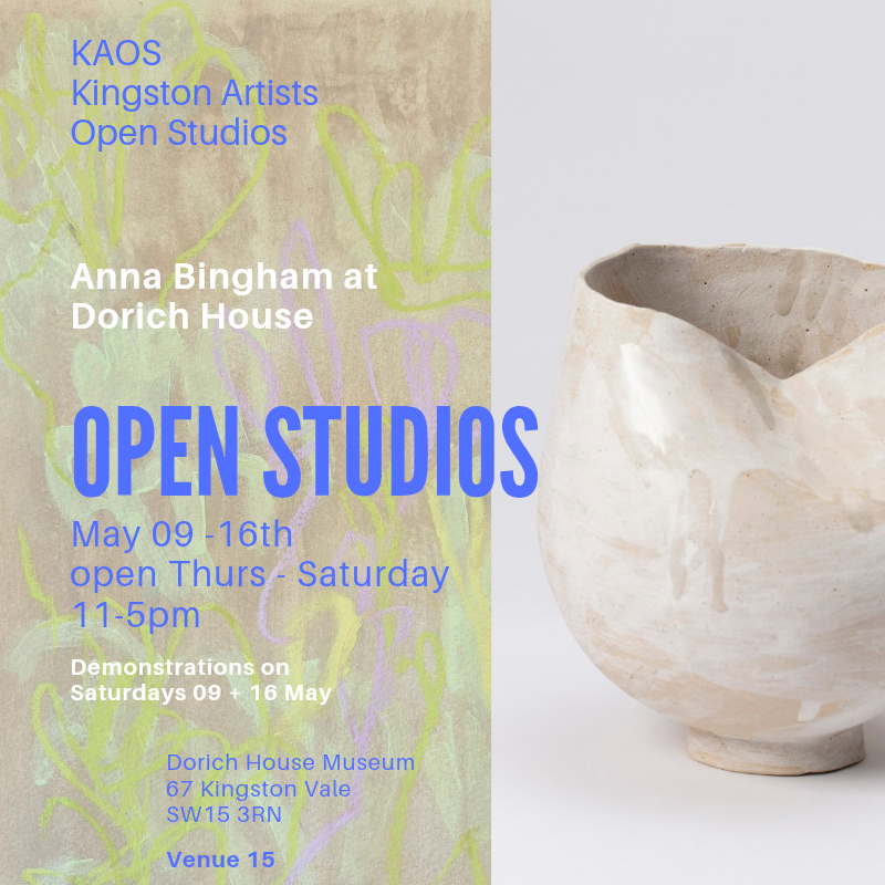 Poster with photograph of ceramic artwork Text reads"KAOS Kingston Artists Open Studios, Anna Bingham at Dorich house, Open Studios, May 9th - 16th, Open Thurs - Saturday 11 - 5pm, Demonstrations on Saturdays 9th and 16th May, Dorich House Museum