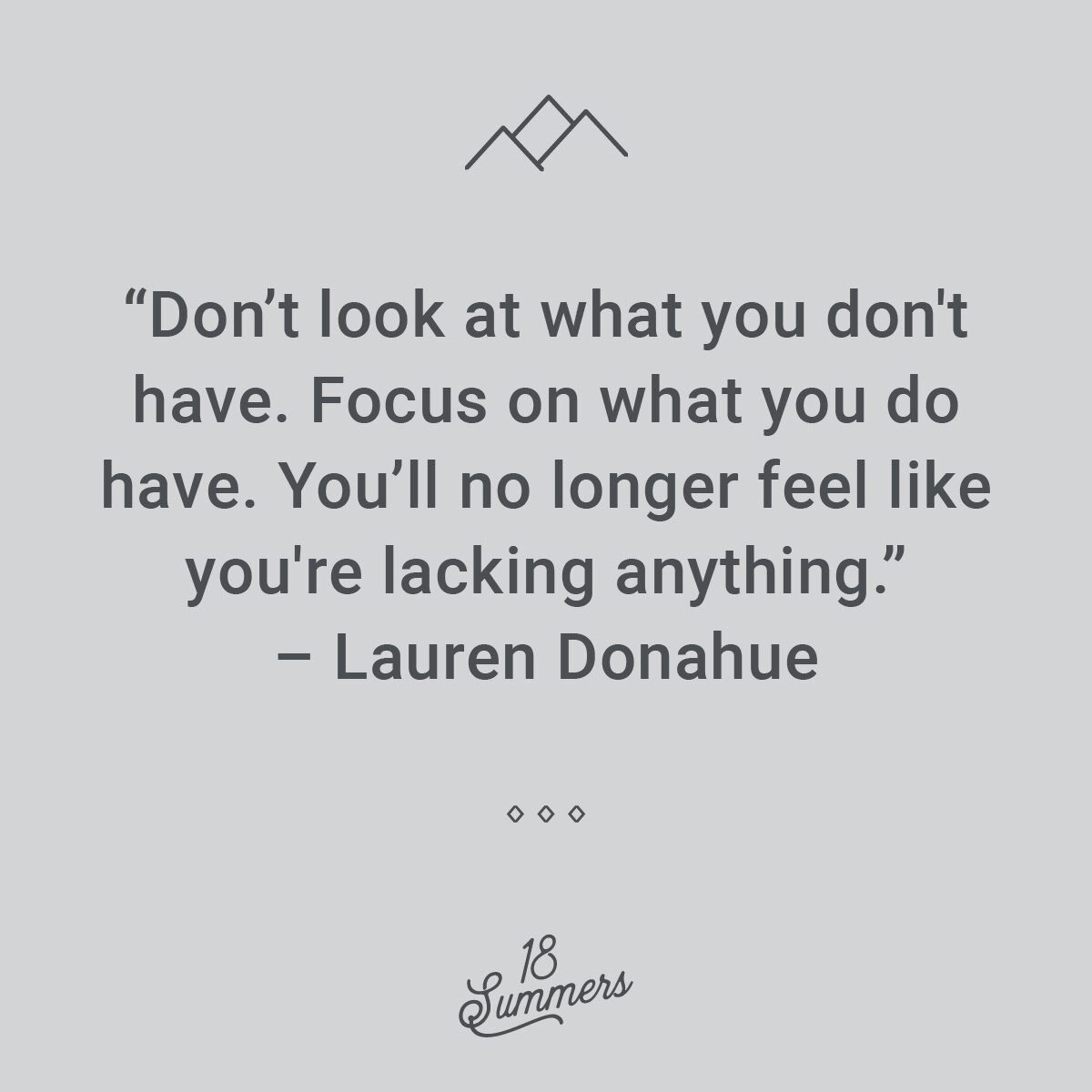 Focus on all that you have, rather than what you don't have.