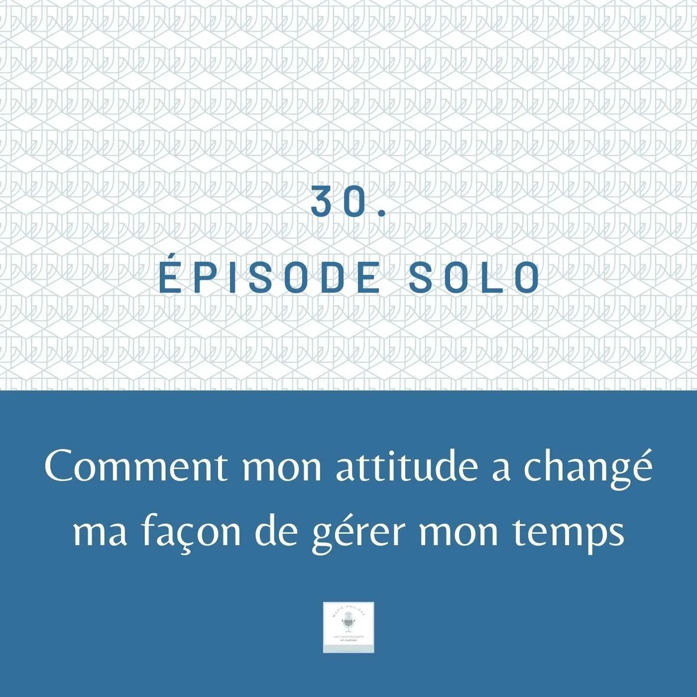 Ép.30 - Comment mon attitude a changé ma façon de gérer mon temps