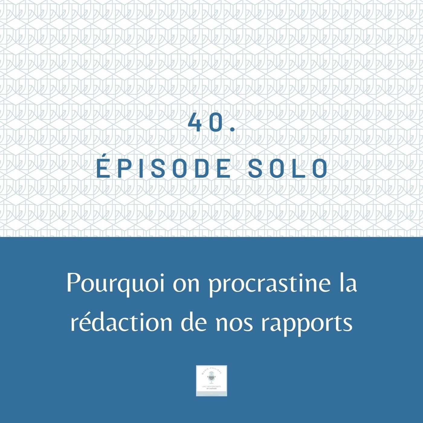 Ép.40 - Pourquoi on procrastine à écrire nos rapports?