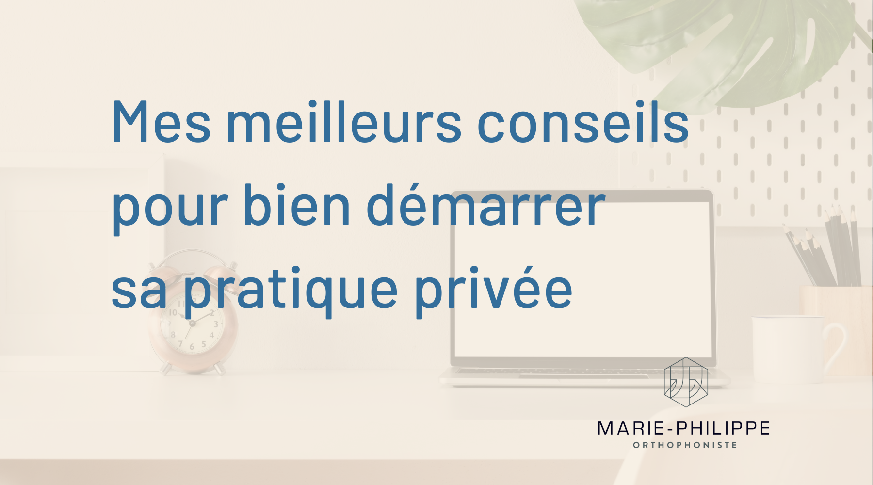 Mes meilleurs conseils pour bien démarrer sa pratique privée