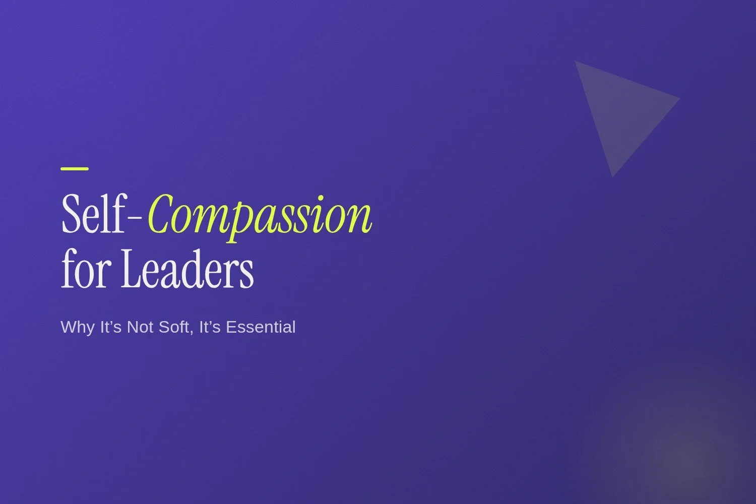 Self-Compassion for Leaders: Why It’s Not Soft, It’s Essential