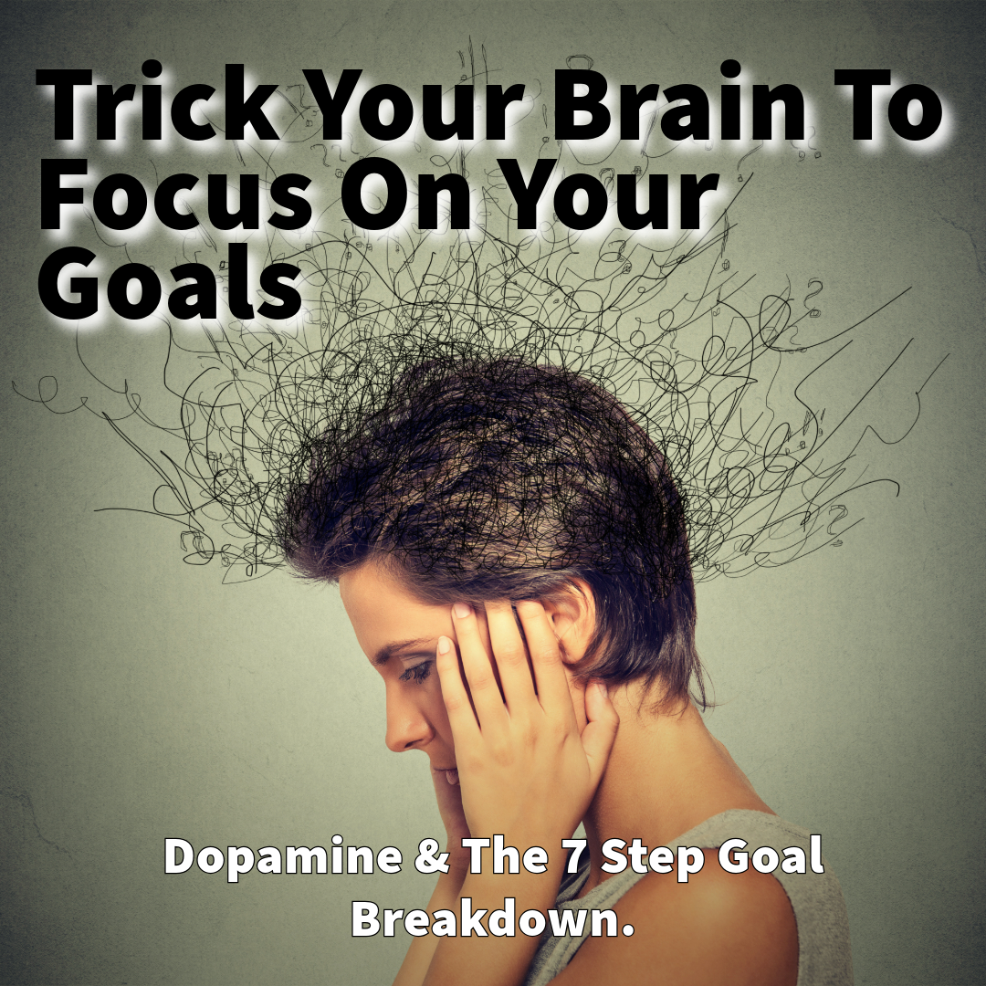 How To Trick Your Brain To Focus On Your Goals: Dopamine & The 7 Step Goal Breakdown