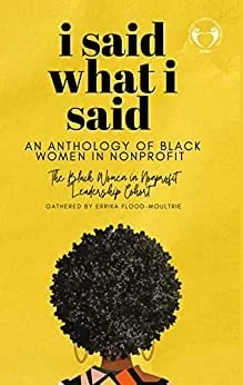 I Said What I Said: An Anthology of Black Women in Nonprofit/The Black Women in Nonprofit Leadership Cohort