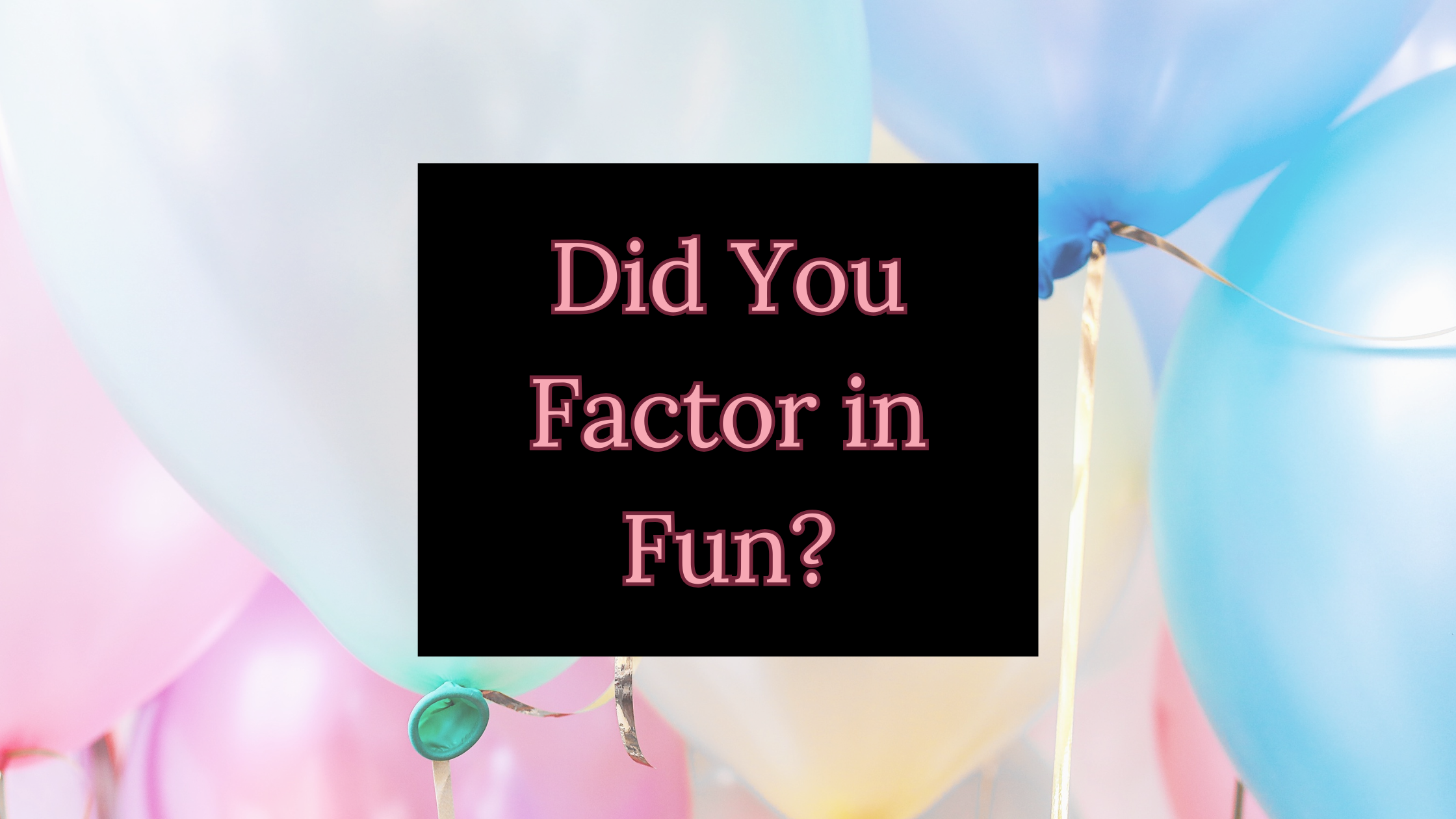 Did You Factor in FUN?