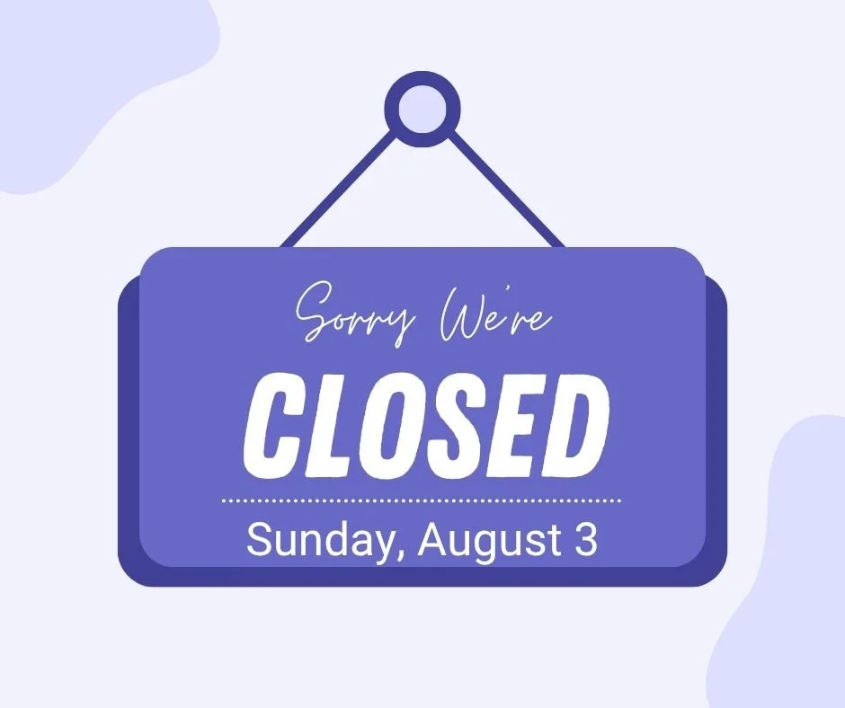 CLOSED FOR A FAMILY EVENT Sunday, August 3