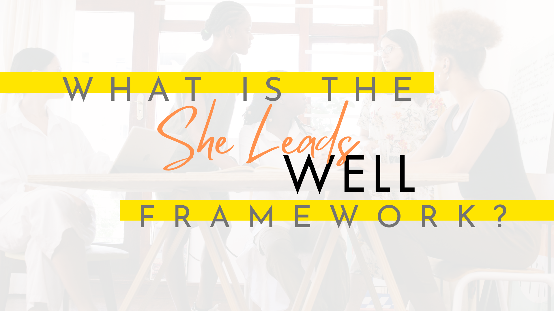 Text overlay on a blurred group of women in a meeting room asking, 'What is the She Leads WELL framework?'