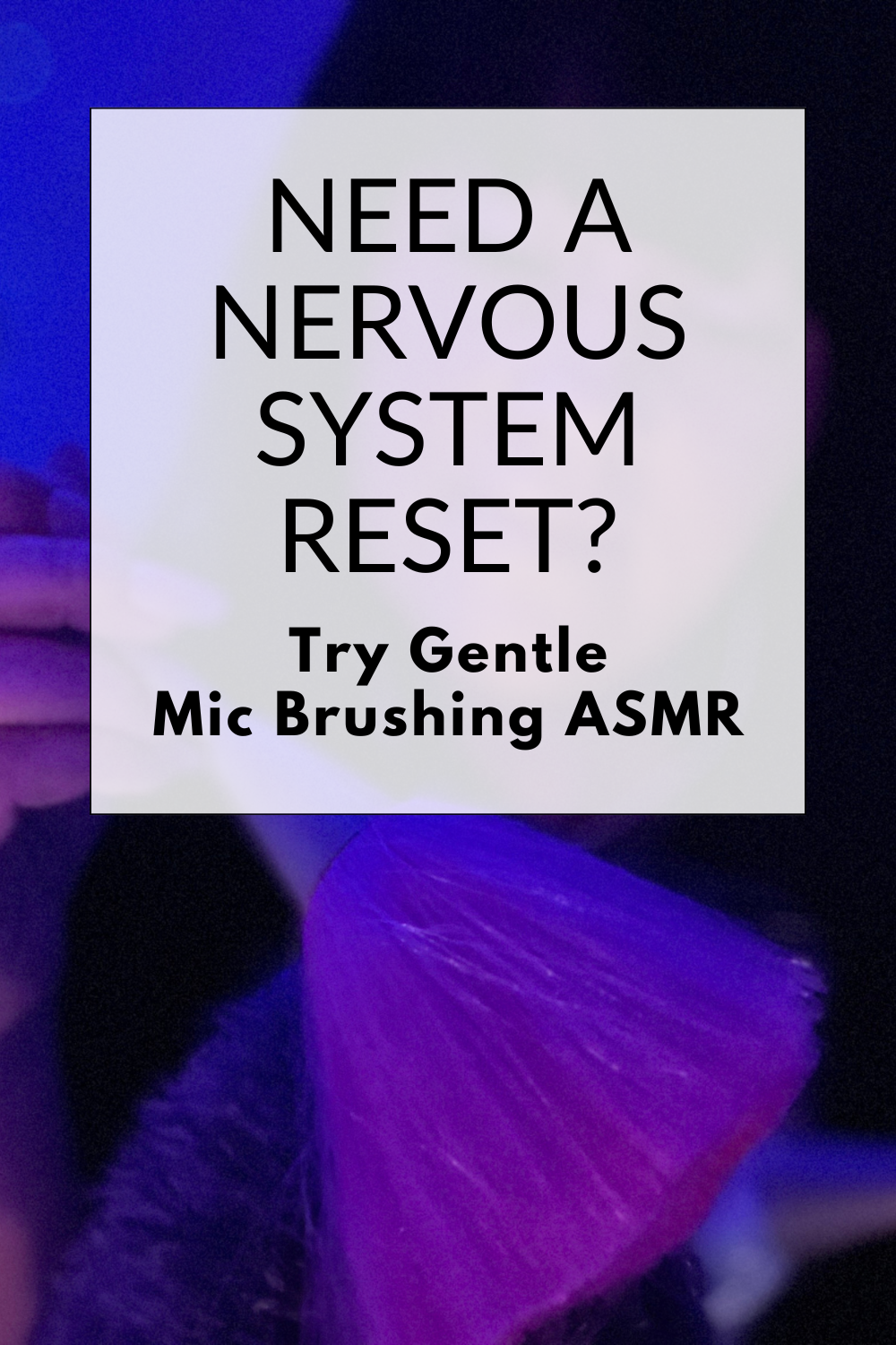 Need a Nervous System Reset? Try Gentle Mic Brushing ASMR