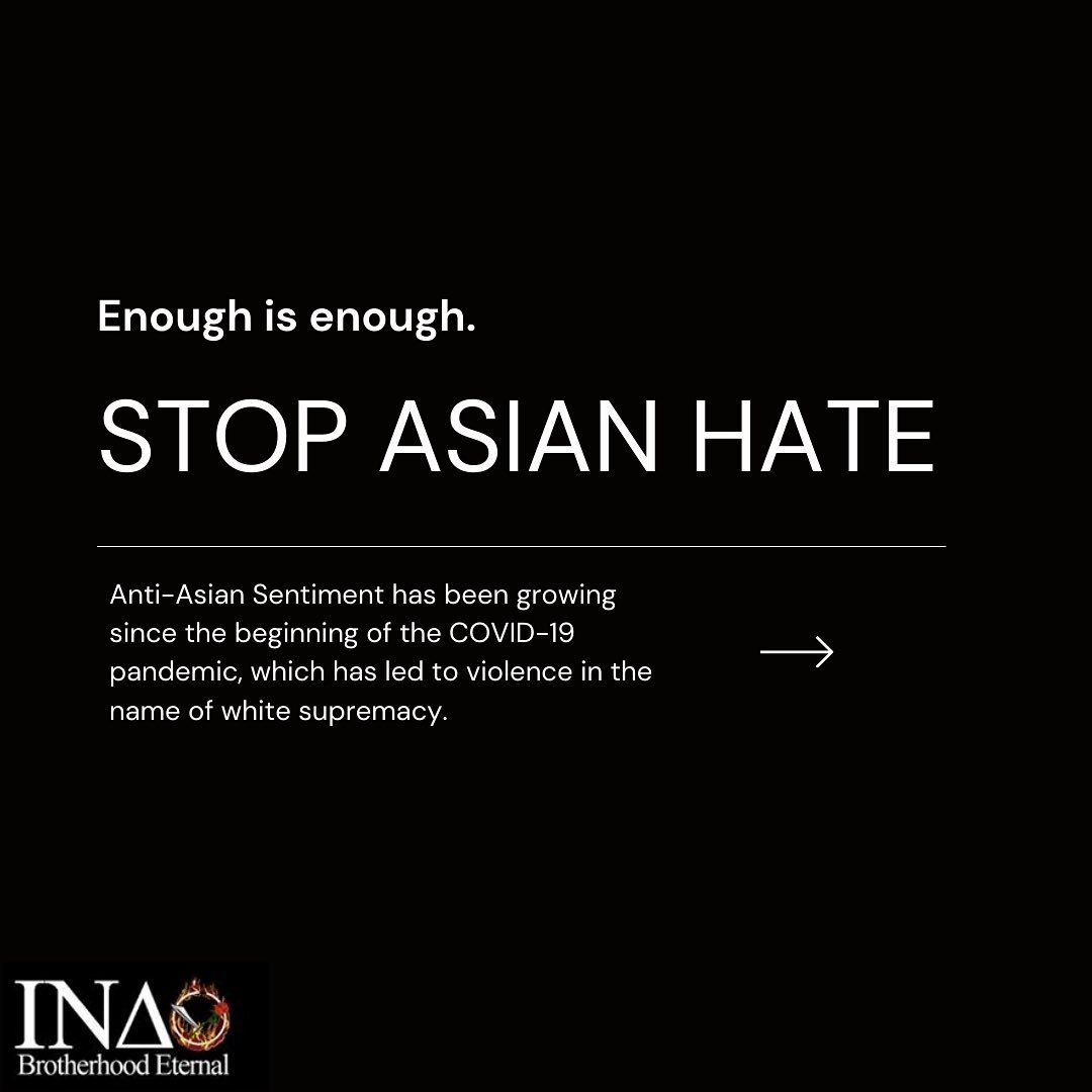 Enough is enough. The Brothers of Iota Nu Delta are deeply saddened by the continued attacks against our Asian Brothers and Sisters, especially so by the act of white supremacist terrorism that occurred in Atlanta. We mourn for the 8 individuals take